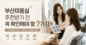 부산미용실 추천받기 전 꼭 확인해야 할 7가지